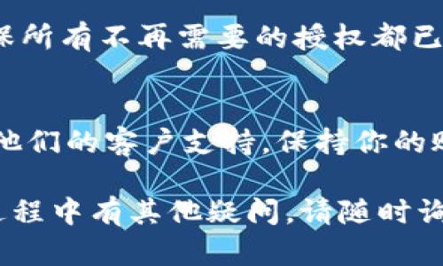 要取消在TPWallet上的授权操作，可以按照以下步骤进行。请注意，可能会随着平台更新而有所变化，所以最好的办法是查看TPWallet的官方指南。以下是一般步骤：

步骤一：登录TPWallet
首先，打开TPWallet的官方网站或应用程序，使用你的账户凭据完成登录。确保你输入的用户名和密码正确无误。

步骤二：访问账户设置
登录后，寻找账户设置或个人资料选项。这个选项通常可以在主页的右上角或侧边菜单中找到。

步骤三：进入授权管理
在账户设置页面中，寻找与授权管理相关的选项。这可能被称为“安全设置”、“授权管理”或类似名称。

步骤四：查看已授权的应用和合约
点击进入授权管理后，你应该能够看到一个列表，这个列表包含你已授权的应用和合约。在这里，你可以检查每个条目，确认哪些需要取消。

步骤五：取消不必要的授权
对于你希望取消的每个授权，通常会有一个“取消授权”或“撤回”按钮。点击相应的按钮，系统会要求你确认取消操作。确认后，授权将被撤回。

步骤六：确认授权取消
完成取消操作后，最好返回授权管理页面确认该授权已成功取消。确保所有不再需要的授权都已经撤回，以保护你的账户安全。

其他注意事项
如果在过程中遇到问题，可以查看TPWallet的帮助中心，或直接联系他们的客户支持。保持你的账户安全非常重要，所以定期检查和更新你的授权是一个良好的习惯。

希望这些步骤能帮助你顺利取消TPWallet上的授权。如果你在操作过程中有其他疑问，请随时询问！
