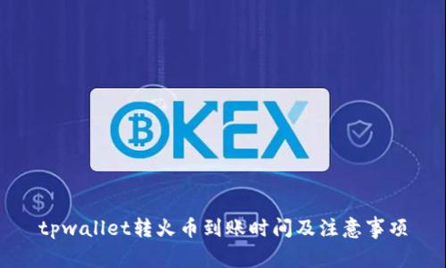 tpwallet转火币到账时间及注意事项