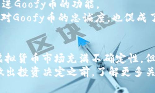 探索Goofy虚拟币：投资新机遇的未来/

Goofy虚拟币, 数字货币, 投资机会, 区块链技术/guanjianci

什么是Goofy虚拟币？
Goofy虚拟币是一种新兴的数字货币，它在近年来迅速崭露头角。作为一种基于区块链技术的虚拟资产，Goofy币承诺为投资者带来潜在的高回报。Goofy币不仅仅是普通的虚拟货币，它背后有着丰富的社区支持和创新技术，这使其在数字货币市场上具备了独特的竞争优势。

Goofy虚拟币的背景与起源
Goofy币的诞生源于对传统金融体系的挑战。随着区块链技术的发展，越来越多的创新型项目不断涌现。Goofy币的创始团队由一群经验丰富的开发者组成，他们希望通过Goofy币提供一种更加灵活、安全和透明的金融解决方案。
该团队从社区的反馈中汲取灵感，不断Goofy币的功能和用途。这种高度的社区参与感使得Goofy币在用户中建立了良好的口碑。

Goofy虚拟币的技术优势
Goofy虚拟币的技术架构基于先进的区块链技术。区块链的分布式特性确保了交易的透明性和不可篡改性。这一特性让用户能够实现快速、安全的交易。
此外，Goofy币还采用了独特的智能合约功能。这使得在相关交易或协议达成时，可以自动执行预设的条件，从而降低人为错误和欺诈的风险。智能合约的引入为Goofy币的广泛应用提供了更多的可能性。

Goofy虚拟币的投资前景
许多投资者对Goofy虚拟币的前景表示乐观。首先，Goofy币的市场需求正在逐步增长。随着越来越多的人了解数字货币的优势，Goofy币的应用场景也在不断扩大。越来越多的平台开始接受Goofy币作为支付手段，这无疑为其价值提升提供了强有力的支持。
其次，Goofy币的总量有限。这种稀缺性使得其在长期投资中的潜力不可忽视。投资者普遍认为，随着全球对数字货币接受度的提升，Goofy币的价格有潜力实现大幅上涨。

如何投资Goofy虚拟币？
投资Goofy虚拟币的过程相对简单。首先，您需要选择一个可靠的交易平台。许多平台提供Goofy币的购买和交易服务。在选择平台时，请确保其具备良好的信誉和用户体验。
一旦您在平台上注册了账户，您就可以使用法定货币或其他加密货币购买Goofy币。建议您在投资之前先进行充分的市场调研。了解Goofy币的最新动态，将有助于您做出明智的投资决策。

Goofy虚拟币的社区支持与发展
Goofy币重视社区的力量。团队积极与用户互动，定期举办线上线下活动。通过这些活动，团队可以收集用户的反馈，不断改进Goofy币的功能。
此外，Goofy币还鼓励用户参与社区治理。持有Goofy币的用户可以对项目的发展方向投票。这种参与感进一步增强了用户对Goofy币的忠诚度，也促成了社区的良性发展。

结语：Goofy虚拟币的未来
在瞬息万变的数字货币市场，Goofy虚拟币凭借其创新的技术和强大的社区支持，正在吸引越来越多的投资者关注。尽管虚拟货币市场充满不确定性，但Goofy币凭借其独特的优势，展现了良好的发展潜力。
如果您正在寻找新的投资机会，Goofy虚拟币无疑值得您的关注。随着市场的逐渐成熟，Goofy币的价值有望不断攀升。在做出投资决定之前，了解更多关于Goofy币的信息，将有助于您做出更明智的选择。