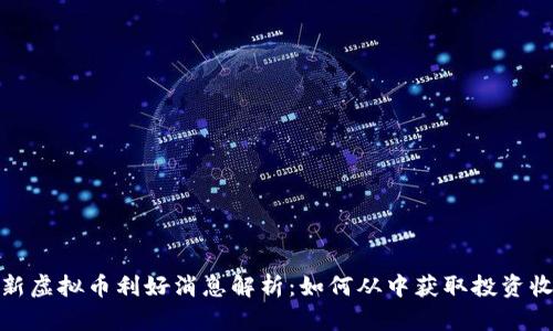 最新虚拟币利好消息解析：如何从中获取投资收益