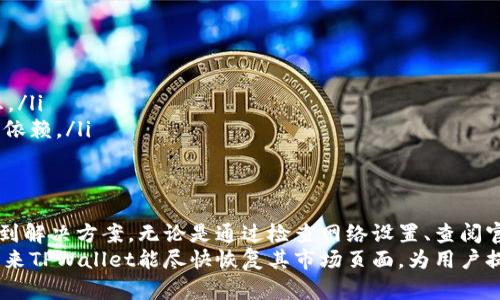 关于TPWallet的市场页面缺失问题，可能有多种原因。这种情况可能是由于技术问题、更新或维护、或者是平台策略的改变。接下来，我将详细分析这个问题，并提供一些可能的解决方案或替代方案。

1. TPWallet市场页面的功能
TPWallet的市场页面是用户进行交易和交易信息获取的重要地方。这个页面通常提供了各种数字货币的市场行情、交易对以及相关的分析工具。在这个页面上，用户可以查看实时价格波动、市场趋势以及其他用户的交易活动。

2. 缺失市场页面的可能原因
若TPWallet的市场页面突然消失，可能的原因有以下几种：
ul
listrong技术维护：/strong平台可能正在进行技术维护或升级。在这种情况下，页面可能会暂时下线，待维护完成后再上线。/li
listrong功能调整：/strong平台可能经过用户反馈，决定调整市场页面的功能或界面。这种情况下，市场页面可能会被整合到其他区域，或者以新的形式展现。/li
listrong政策变化：/strong数字货币市场的政策环境时常变化，某些功能可能会被迫下线，以符合新的合规要求。/li
listrong平台问题：/strong用户的网络连接问题、浏览器兼容性等，也可能导致页面无法正常显示。/li
/ul

3. 检查网络和浏览器设置
如果您发现TPWallet的市场页面缺失，首先建议您检查自己的网络连接及浏览器设置。
ul
listrong重启网络：/strong尝试重启您的路由器，确保网络连接稳定。/li
listrong清理缓存：/strong清理浏览器缓存和Cookies，可能会改善页面加载问题。/li
listrong浏览器更新：/strong确保您的浏览器是最新版本，避免兼容性问题。/li
listrong不同浏览器测试：/strong尝试使用不同的浏览器访问TPWallet，以确保不是浏览器的问题。/li
/ul

4. 寻找官方信息
在发生这种情况时，最好的方式是直接查看TPWallet的官方网站或社交媒体。以下是一些建议：
ul
listrong官方公告：/strong检查TPWallet的官方博客或公告页面，以获取有关市场页面的最新消息。/li
listrong社交媒体：/strong前往TPWallet的官方Twitter、Telegram等社交媒体，查看是否有其他用户提到类似问题。/li
listrong客服支持：/strong如果以上方法均无效，建议联系TPWallet的客服支持，询问市场页面的具体情况。/li
/ul

5. 替代方案
如果市场页面暂时无法访问，用户可以考虑以下替代方案，以获得必要的市场信息：
ul
listrong使用第三方平台：/strong您可以访问其他数字货币交易所的网站，如Binance、Coinbase等，获取市场行情和交易信息。/li
listrong市场数据聚合网站：/strong利用像CoinMarketCap或CoinGecko等数据聚合网站，以获取各大交易所的实时行情。/li
listrong社区交流：/strong加入相关的数字货币社区，在那里您也许能找到最新的市场动态和用户经验分享。/li
/ul

6. 预防措施
为了避免今后再次遇到类似的问题，用户可以采取以下预防措施：
ul
listrong定期更新：/strong确保常用软件和浏览器保持更新，以获得更好的体验。/li
listrong关注官方信息：/strong定期查看TPWallet的更新公告，及时获取平台变动的信息。/li
listrong多平台使用习惯：/strong养成在多个平台上获取信息的习惯，避免对单一平台的依赖。/li
/ul

总结
虽然TPWallet的市场页面缺失可能给用户带来了不便，但通过以上步骤，用户能够快速找到解决方案。无论是通过检查网络设置、查阅官方信息、还是寻找替代方案，都会有助于您及时获取必要的市场信息。
最重要的是，保持对平台更新的敏感度，维护自己的投资安全和信息来源的多样性。希望未来TPWallet能尽快恢复其市场页面，为用户提供更好的服务。