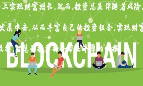   如何通过投资奥美虚拟币实现财富增长？ / 

 guanjianci 奥美虚拟币, 数字货币, 投资策略, 财富管理 /guanjianci 

引言：什么是奥美虚拟币？
在数字货币的浪潮中，奥美虚拟币作为一种新兴的虚拟货币，正逐渐引起越来越多投资者的关注。它不仅仅是一种交易工具，更是一种投资机遇。不少人通过投资奥美虚拟币获得了可观的收益，带来了财富的增长。

奥美虚拟币的发展历程
奥美虚拟币的起源可以追溯到几年前。它的设计旨在解决传统货币交易中的一些痛点，如交易速度慢、手续费高等。随着技术的不断进步，它逐渐发展成了一种稳定且安全的虚拟投资工具。

奥美虚拟币的特点
奥美虚拟币有几个显著的特点，吸引了众多投资者的关注。首先，它的交易速度非常快，相较于传统的货币转账，几乎可以在几秒内完成。其次，奥美虚拟币的交易费用相比其他币种要低很多，这为用户节省了可观的成本。最后，它的安全性也得到了广泛认可，采用了多重加密技术，确保交易的安全性。

为什么要投资奥美虚拟币？
投资奥美虚拟币有很多好的理由。首先，随着人们对数字货币的接受度逐渐提高，其市场潜力巨大。许多分析师预测，奥美虚拟币未来的价值将可能翻倍，甚至更多。其次，投资奥美虚拟币的门槛较低，普通人也能参与进来，无需大额资金投入。

如何开始投资奥美虚拟币？
开始投资奥美虚拟币的过程相对简单。首先，你需要选择一个可靠的交易平台。建议选择那些在业界有良好声誉、用户评价高的平台。接着，注册账号并完成身份验证。然后，你可以通过银行转账或信用卡充值账户，之后就可以购入奥美虚拟币了。

有效的投资策略
在投资奥美虚拟币时，制定合理的投资策略至关重要。你可以采取分散投资的方式，不要将所有资金投入同一种虚拟币中。其次，关注市场动态及时调整投资策略。还可以设置止盈止损，确保在市场波动时，能够保护自己的投资收益。

风险管理
与任何投资一样，投资奥美虚拟币也存在一定的风险。市场趋势变化无常，确保你具备良好的风险管理能力。建议投资者在进入市场之前，了解市场行为，并做好充足的准备。

奥美虚拟币的未来前景
展望未来，奥美虚拟币有着广阔的发展空间。随着技术的不断演进和更多企业的应用，奥美虚拟币的实际使用场景将会增多，其价值也将进一步提高。尤其是在全球经济数字化转型的大背景下，奥美虚拟币有望得到更广泛的接受和认可。

总结：智慧投资，收获财富
总体而言，奥美虚拟币为投资者提供了良好的投资机遇。通过适当的策略和风险管理，加上持续的市场观察，你可以在这条道路上实现财富增长。然而，投资总是伴随着风险，保持理性和谨慎，是获取成功的重要因素。

通过对奥美虚拟币的深入了解，以及实施有效的投资策略，投资者有望不仅获得财富的增值，同时也能参与到这一新兴市场的发展中去。从而丰富自己的投资组合，实现财富的自由和保障。 

未来的投资还需要不断学习和更新知识。因此，即便在获得初步成功之后，也要保持对市场的关注，及时调整策略和操作方式。最终，智慧的投资将会带来丰厚的回报。

奥美虚拟币的未来一片光明。把握机遇，让我们一起携手前行，为实现财富增长而努力。