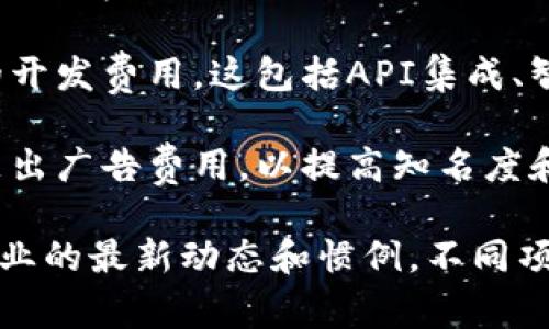 关于tpwallet（TP钱包）的上架费用，这通常是与项目的具体需求、合作方式及协议有关的。一般来说，上架费用可能涉及以下几个方面：

1. **平台费用**：某些钱包和交易所可能会收取一定的费用来支持新资产的上架。这些费用因平台而异，有的可能是固定费用，有的则可能根据项目的规模和市场需求而变化。

2. **审核费用**：在一些平台上，项目需要通过审核以确保符合相关规定。某些情况下，这可能涉及到一定的审核费用。

3. **技术整合费用**：如果项目需要自定义的技术支持，可能会产生额外的开发费用。这包括API集成、智能合约的开发和测试等。

4. **市场推广费用**：项目方如果希望在上架后进行市场推广，可能还需支出广告费用，以提高知名度和用户的接受度。

要获取更准确的信息，建议直接咨询tpwallet的官方渠道，或者了解相关行业的最新动态和惯例。不同项目的成本结构可能相差较大，因此密切关注行业趋势和具体需求尤为重要。