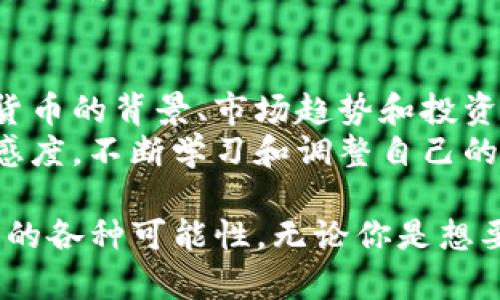   Eojoy虚拟币：从投资新手到财富增值的全方位指南 / 
 guanjianci Eojoy, 虚拟币, 投资, 财富增值 /guanjianci 

引言
在数字货币的浪潮中，Eojoy虚拟币正在逐渐崭露头角。它的独特性和潜在的收益吸引了越来越多的投资者。无论你是经验丰富的投资者，还是刚刚接触虚拟货币的新手，了解Eojoy的方方面面都是非常重要的。
本篇文章将深入探讨Eojoy虚拟币的背景、如何投资、市场趋势以及潜在收益，希望能够帮助所有读者在这个快速发展的领域中获得成功。

Eojoy虚拟币的基本知识
Eojoy虚拟币是一种基于区块链技术的数字资产。它的开发团队致力于为用户提供安全、快速且便捷的交易体验。Eojoy的目标是搭建一个去中心化的金融生态系统，使得交易和投资不再受到地域和时间的限制。
与此同时，Eojoy的技术背景和市场需求使得它在虚拟币市场中占据了一席之地。它不仅具备一定的技术优势，还有持续发展的应用场景。

为何选择Eojoy虚拟币？
首先，Eojoy虚拟币的交易速度非常快。大多数交易可以在几分钟内完成，大大提升了用户体验。其次，Eojoy团队采用了先进的加密技术，确保用户的资产安全。此外，Eojoy还定期组织社区活动，增强用户的参与感和归属感。

如何开始投资Eojoy虚拟币
对于许多投资新手来说，开始投资Eojoy可能会感到困惑。以下是一些简单的步骤，帮助你顺利入门：

首先，你需要选择一个安全的交易平台。现在有很多交易所支持Eojoy的交易，比如Binance、Huobi等。务必要对平台进行充分的调研，确保其合法性和安全性。

注册并完成身份验证后，你可以通过各种支付方式购买Eojoy。通常支持的支付方式包括信用卡、银行转账等。

购买Eojoy后，你可以将其存储在交易所钱包中，或者转移到自己的个人钱包。个人钱包提供了更高的安全性，保护你的资产。

分析市场趋势
Eojoy的市场趋势受多种因素影响，包括全球经济形势、技术发展、法律法规等。了解这些因素将帮助你做出更明智的投资决策。
例如，当市场上对数字货币的需求上升，Eojoy的价值可能会随之上涨。反之，如果监管政策增强，可能会对Eojoy的交易造成压力。

潜在收益与风险
投资Eojoy虚拟币的潜在收益不可小觑。许多早期投资者已经成功实现了资产的翻倍。市场的波动性为投资者提供了短期内获利的机会。
然而，和所有投资一样，Eojoy的投资也伴随着一定的风险。市场波动可能导致资产贬值。此外，监管环境的变化可能会影响Eojoy的交易合法性和流通性。

总结
Eojoy虚拟币作为一种新兴的投资工具，为投资者提供了多样化的选择。通过深入了解这一虚拟货币的背景、市场趋势和投资策略，你可以更好地抓住机遇，实现财富的增值。
希望本篇全面指南能够帮助你在Eojoy的投资道路上走得稳健而成功。请记住，保持对市场的敏感度，不断学习和调整自己的策略，才能在这个充满机遇与挑战的领域中获利。 

《Eojoy虚拟币：从投资新手到财富增值的全方位指南》希望能够帮助你更好地理解Eojoy虚拟币的各种可能性。无论你是想要长期持有还是进行短期交易，都需要认真研究和分析市场动态。祝你在Eojoy投资中获益良多！