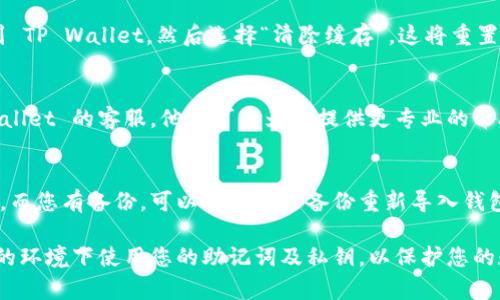 如果您在使用 TP Wallet 时没有显示助记词，可能是由于以下几个原因：

### 1. 应用更新或版本问题
首先，确保您的 TP Wallet 应用已更新到最新版本。开发者可能在新版本中修复了已知问题。同时，旧版本可能存在显示错误。

### 2. 钱包未正确创建
在某些情况下，如果 TP Wallet 没有正确创建钱包，助记词可能不会显示。请确保您按照正确的步骤创建了钱包，并在创建过程中注意任何操作提示。

### 3. 网络连接问题
Wallet 应用通常需要网络连接来加载数据。如果您的网络不稳定，可能导致助记词无法显示。检查您的互联网连接，看看是否能够解决问题。

### 4. 应用设置问题
有时，应用的设置可能会影响显示。例如，某些安全设置可能会隐藏助记词以保护您的资产。进入应用的设置菜单，检查是否有相关选项。

### 5. 系统权限问题
TP Wallet 可能需要某些权限才能正常显示助记词。请确保您的手机授予了所有必要的权限，比如存储权限等，来帮助应用正常运作。

### 6. 清除缓存
清除应用缓存可以解决许多问题。进入手机的设置，找到 TP Wallet，然后选择“清除缓存”。这将重置应用并可能帮助重新加载助记词。

### 7. 联系客服
如果您尝试以上步骤但仍未解决问题，建议联系 TP Wallet 的客服。他们可以为您提供更专业的帮助，并解决您的具体问题。

### 8. 使用备份
确保您在创建钱包时记录了助记词。如果助记词未显示，而您有备份，可以尝试通过备份重新导入钱包。在钱包界面中选择“导入钱包”功能，输入助记词即可。

确保您在使用 TP Wallet 时保持警惕，避免在不安全的环境下使用您的助记词及私钥，以保护您的数字资产安全。