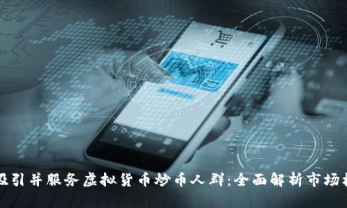 如何成功吸引并服务虚拟货币炒币人群：全面解析市场机会与挑战