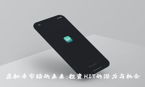 虚拟币市场的未来：投资HIT的潜力与机会
