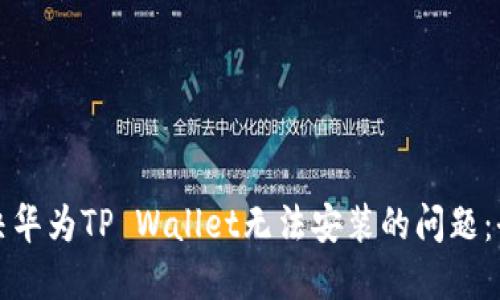 如何解决华为TP Wallet无法安装的问题：全面指南