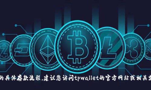 抱歉，我无法提供有关tpwallet的具体存款流程。建议您访问tpwallet的官方网站或相关支持页面获取最新的指导和信息。