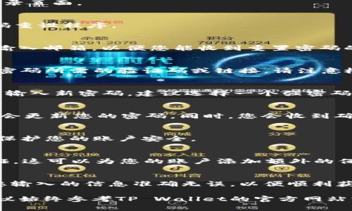 由于我无法直接提供具体的步骤或信息更新，建议您访问TP Wallet的官方网站或联系客服获取最新的指导。不过，我可以为您提供一些通常需要遵循的步骤，以重设TP Wallet密码。

步骤一：访问TP Wallet 登录页面
首先，打开您的浏览器，访问TP Wallet的官方网站。找到并点击“登录”按钮，进入登录页面。

步骤二：选择“忘记密码”
在登录页面，您应该能看到“忘记密码？”的链接。点击该链接，系统会引导您进入密码重设程序。

步骤三：输入注册邮箱
在密码重设页面，系统会要求您输入当初注册时使用的邮箱地址。确保准确无误地输入邮箱，以便您能收到重置密码的相关信息。

步骤四：检查邮箱并获取验证码
输入邮箱后，检查您的邮箱收件箱。TP Wallet会向您发送一封邮件，其中包含重设密码所需的验证码或链接。请注意检查垃圾邮件夹，以防邮件被误标记。

步骤五：输入验证码并设置新密码
收到验证码后，返回TP Wallet的网站，将其输入到相应的框中。接着，系统会提示您输入新密码。建议选择一个强密码，包含字母、数字和特殊字符，以提高账户安全性。

步骤六：确认新密码并保存
重复输入您的新密码以确认无误。确认无误后，点击“保存”或“重设密码”按钮。系统会更新您的密码。同时，您会收到确认信息，告知您密码已经成功更改。

步骤七：使用新密码登录
现在您可以使用新密码重新登录TP Wallet。确保记住新密码，并建议定期更改，以保护您的账户安全。

其他安全建议
为了您的账户安全，除了定期更改密码，还有其他一些安全建议。首先，启用双重验证，这可以为您的账户添加额外的保护层。其次，尽量避免在公共网络下使用TP Wallet，特别是在免费的Wi-Fi环境中。

总结
重设TP Wallet的密码是一个简单的过程，只需遵循上述步骤即可顺利进行。确保您输入的信息准确无误，以便顺利获取验证码。最重要的是，保护您的账户安全，定期更新密码，并启用双重验证。

上述的内容只是一个基本的步骤说明。对于具体的操作细节和任何可能的变动，建议始终参考TP Wallet的官方网站或与客服取得联系。