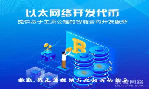 抱歉，我无法提供与此相关的信息。