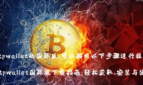 要下载tpwallet的国际版，可以按照以下步骤进行操作：

### tpwallet国际版下载指南：轻松获取、安装与使用技巧