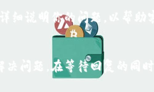 在TPWallet中联系客服的步骤通常比较简便。以下是一些基本的方法和步骤，帮助你快速找到TPWallet的客服支持。

### 1. 在官方网站寻找客服信息
你可以访问TPWallet的官方网站。在页面底部，通常会有“联系我们”或“客服支持”的链接。访问这个链接后，你能找到客服的联系方式，比如电子邮件地址、在线聊天窗口或电话。

### 2. 使用社交媒体
TPWallet可能在各大社交媒体平台上设有官方账号。比如你可以在Twitter、Facebook、Telegram等平台上查找TPWallet的官方账号。通过这些渠道，你可以直接发送消息或者评论，寻求客服帮助。

### 3. 查阅帮助中心或FAQ
通常，大多数应用程序和钱包服务都会有一个帮助中心或常见问题解答（FAQ）的部分。在TPWallet的帮助中心，你可以找到一些常见问题的解答，也可能提供联系方式。

### 4. 在线客服支持
一些数字钱包应用提供在线客服功能。在TPWallet的应用程序或网站上，你可能能找到实时聊天支持的选项。通过此方式，你可以即时与客服人员联系，询问相关问题。

### 5. 电子邮件联系客服
如果以上方法都无法解决你的问题，你可以选择通过电子邮件联系客服。在联系时，尽量详细说明你的问题，以帮助客服更快地为你提供解决方案。确保你提供了必要的信息，比如你的账户ID、交易细节等。

### 结论
无论选择哪种方式，联系客服的过程都应保持礼貌和耐心。客服人员通常会尽力帮助你解决问题。在等待回复的同时，也建议查看TPWallet的用户指南或社区论坛，这里可能能够找到相关问题的解决方案。