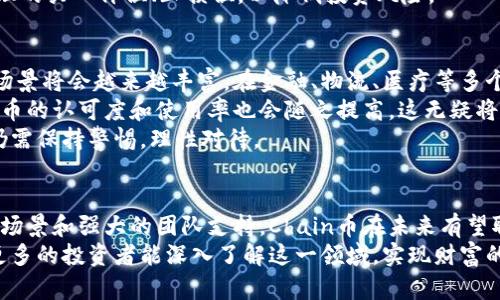    探索Chain虚拟币：如何通过投资获取丰厚回报  / 

 guanjianci  虚拟币, Chain币, 投资回报, 区块链  /guanjianci 

什么是Chain虚拟币？
在近年来，虚拟币市场热火朝天，各类加密货币如雨后春笋般涌现。其中，Chain虚拟币（Chain）凭借其独特的技术背景和应用场景，吸引了众多投资者和区块链爱好者的关注。
Chain是一个基于区块链技术的数字货币项目。它不仅仅是一种投资工具，更是推动社会经济创新的一种手段。Chain币的目标是实现去中心化的金融服务，通过区块链技术实现透明、高效的交易。

Chain虚拟币的技术背景
Chain虚拟币的技术底层依托于先进的区块链技术。这项技术保证了数据的安全性和不可篡改性。每一笔交易都会被记录在区块链上，使得整个体系高度透明。
此外，Chain项目还采用了智能合约，这是一种自动执行合约条款的程序，可以降低交易成本、提高交易的效率。智能合约的引入，使得Chain虚拟币在金融交易、资产管理等多个领域都有了广泛的应用前景。

Chain虚拟币的投资价值
投资Chain虚拟币不仅是对未来科技的一种押注，也是一个潜在的财富增长路径。许多早期投资者从中获得了丰厚的回报，这引发了更多人的投资热情。
首先，Chain币的市场价值正在逐步上升。随着区块链技术的普及，Chain虚拟币作为其代表之一，受益匪浅。每一次技术更新与应用落地，都会对其价值产生积极影响。
其次，Chain项目团队拥有丰富的行业经验和技术背景。他们的专业能力增添了投资者的信心。一个强大的团队，能让投资者相信这项技术的未来潜力。

Chain虚拟币的应用场景
Chain虚拟币的应用场景非常广泛。首先，在跨境支付领域，Chain币可以实现低成本、快速的国际转账。这让全球贸易变得更加高效。
其次，在资产管理领域，Chain通过智能合约为投资者提供了高透明度的投资服务。他们可以实时追踪资产的流动，确保资金的安全。
此外，Chain还可以用于供应链管理。通过区块链技术，企业能够实时跟踪商品的流动，降低物流成本，提高供应链的效率。

如何投资Chain虚拟币
投资Chain虚拟币的第一步是选择合适的交易平台。市场上有许多数字货币交易所可供选择。建议选择那些信誉良好、用户评价较高的平台。
在选择平台后，投资者需要注册账户并进行身份验证。大多数交易平台都要求用户提供一些基本信息，以确保交易的透明和安全。
然后，用户可以通过平台购买Chain虚拟币。购买时，建议考虑市场趋势，设定合理的买入价位、止损位，以降低投资风险。

Chain虚拟币的未来展望
Chain虚拟币的未来前景令人期待。随着区块链技术的不断成熟，Chain的应用场景将会越来越丰富。在金融、物流、医疗等多个领域，Chain都可能发挥重要作用。
同时，随着越来越多的传统金融机构和公司加入到区块链的生态中，Chain虚拟币的认可度和使用率也会随之提高。这无疑将进一步推动Chain币的价值。
总之，投资Chain虚拟币是一个值得关注的机会。尽管市场波动性较大，投资者仍需保持警惕，理性对待。 

总结
Chain虚拟币是一项令人兴奋的投资选择。凭借其先进的技术背景、广泛的应用场景和强大的团队支持，Chain币在未来有望取得显著的成就。
无论是希望长期投资，还是短期套利，Chain虚拟币都提供了多样的选择。希望更多的投资者能深入了解这一领域，实现财富的真正增长。