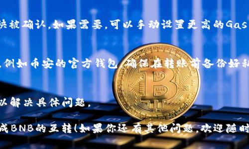 这看起来是关于TPWallet中BNB（币安币）转账问题的询问。BNB转账确认中通常可能与区块链网络的拥堵、Gas费用设置不当、或其他技术因素有关。下面是一些可能的解决方案和信息：

### 原因分析

#### 1. 网络拥堵
区块链网络在高交易量时可能会变得拥堵。这会导致交易确认的延迟。你可以通过区块链浏览器查看当前的交易情况，从而了解是否存在拥堵。

#### 2. Gas费用不足
转账时设置的Gas费用不足，可能导致交易处理速度缓慢。你可以尝试提高Gas费用，重新发起转账。

#### 3. TPWallet问题
TPWallet本身可能存在一些技术问题，导致交易确认延迟。你可以尝试重新启动应用或者检查是否有更新。

### 解决步骤

#### 检查交易状态
首先，你需要在区块链浏览器上查询你的交易状态。输入你的钱包地址或交易哈希，可以获取实时的信息。

#### Gas费用
确认你的Gas费用是否合适。通常，较高的Gas费用可以让你的交易更快被确认。如果需要，可以手动设置更高的Gas费用进行交易。

#### 使用其他钱包
如果TPWallet持续出现问题，可以尝试使用其他钱包进行BNB的转账，例如币安的官方钱包。确保在转账前备份好私钥。

#### 联系客服支持
如若问题依然存在，建议联系TPWallet的客服，获取专业的技术支持，以解决具体问题。

这些步骤可以帮助你解决转账一直在确认中的问题。希望你能顺利完成BNB的互转！如果你还有其他问题，欢迎随时询问。