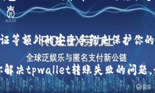 很抱歉，关于“tpwallet转账失败了”的具体问题，以下是一些可能出现的原因及解决办法，希望能对你有所帮助。

### 一、转账失败的常见原因

#### 1. 网络问题
在进行转账时，网络连接的稳定性至关重要。如果你的网络不稳定，可能会导致转账请求无法成功发送或接收。建议检查你的网络连接，尝试重启路由器，或者切换到更稳定的网络环境。

#### 2. 钱包余额不足
进行转账之前，确认你的钱包中是否有足够的余额。特别是如果你要支付一定的交易手续费，余额不足也可能导致转账失败。在转账前，确保余额足够，且已考虑到手续费。

#### 3. 地址格式错误
转账时，输入的地址必须准确无误。如果你地址输入错误，转账也会失败。请仔细检查钱包地址是否正确，并确保没有多余的空格或错别字。

#### 4. 合约问题
在某些情况下，如果转账涉及智能合约，合约可能存在问题或未能正确处理交易。这时候，你需要查看合约的状态，确认其是否正常运作。

### 二、解决方案

#### 1. 检查和重试
首先，检查你的网络连接，然后再试一次。如果问题依旧，建议检查钱包余额，确保金额足够。如果你常常在同一地址转账，考虑使用复制粘贴功能，减少手动输入的错误。

#### 2. 更新钱包应用
使用的钱包应用如果版本较旧，也可能导致转账问题。务必确保你使用的是最新版本，定期更新可以修复已知的bug，提高使用体验。

#### 3. 联系客服
如果上述方法都没有解决问题，建议联系客服，获取专业帮助。他们可以提供更详细的技术支持，快速解决你的疑问和问题。

### 三、预防措施

#### 1. 记录转账信息
每次进行转账时，记得保留相关信息，包括交易哈希、时间戳等，这些有助于日后查询或找回问题。

#### 2. 学习基本知识
了解如何操作以及相关知识是提高自我保护意识的重要方式。掌握基本的钱包操作知识，能帮助你避免很多常见错误。

#### 3. 安全措施
确保你的钱包是安全的，避免在不安全的网络环境下进行转账，使用两步验证等额外的安全手段来保护你的资产。

在进行任何转账操作前，务必保持谨慎，操作规范。希望这些信息能够帮助你解决tpwallet转账失败的问题。如有更多问题，请随时联系专业人士或参考官方网站获取进一步的指导。