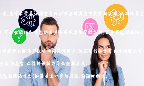 要将TP冷钱包（通常指的是某个特定的加密货币钱包）转换为中文，可以按照以下步骤操作：

1. **检查设置选项**：
   - 打开您的TP冷钱包应用或软件。
   - 在主界面找到设置或选项。

2. **语言设置**：
   - 在设置中，寻找“语言”或“Language”选项。
   - 找到“中文”或者“简体中文”选项。

3. **选择中文**：
   - 点击选择中文，系统可能会提示您重启应用。
   - 完成设置后，您可以看到界面切换为中文。

4. **更新或下载中文版本**：
   - 如果您的TP冷钱包没有中文选项，您可能需要访问官方网站或应用商店下载最新版本，以确保其支持多语言。

5. **查阅帮助文档**：
   - 如果您在设置过程中遇到困难，可以查阅TP冷钱包的用户手册或在线帮助文档。许多钱包都有FAQ部分，帮助用户解决语言转换的问题。

6. **社区支持**：
   - 您也可以在TP冷钱包的社区论坛或社交媒体群组中询问其他用户，他们可能会分享具体的解决方案或建议。

确保在进行语言设置时，您的数据已经备份妥当，以防错误操作导致数据丢失。 

希望这些步骤能帮助您成功将TP冷钱包转换为中文！如果有进一步的问题，请随时提出。