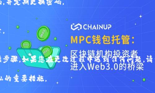 要更改TPWallet的密码，请按照以下步骤操作：

步骤一：登录TPWallet
首先，打开TPWallet应用或官网，输入您的用户名和当前密码进行登录。确保您输入的信息正确无误。

步骤二：访问账户设置
登录后，查找账户设置选项。这通常可以在主界面的右上角或者左侧菜单中找到。单击“账户设置”或“个人中心”。

步骤三：选择安全设置
在账户设置页面中，找到与安全相关的选项，如“安全设置”或“密码管理”。单击进入该页面。

步骤四：更改密码
在安全设置页面下，您会看到“更改密码”选项。单击这个选项后，系统可能会要求您先输入当前密码。
输入当前密码后，再输入新的密码。请确保新密码符合安全要求，比如包含字母、数字和特殊字符，且长度足够。确认新密码后，保存更改。

步骤五：确认更改
更改完成后，系统可能会发送确认邮件或消息到您的账户，以确保您的请求。如果一切顺利，您就可以使用新密码登录了。

常见问题解答
strong问：/strong如果忘记了当前密码怎么办？
strong答：/strong在登录界面，通常有一个“忘记密码”链接。点击后，按指示输入相关信息进行密码重置。

strong问：/strong是否可以使用简单的密码？
strong答：/strong为了保证账户安全，建议使用复杂密码，并定期更换密码。

strong问：/strong更改密码后，是否需要重新登录？
strong答：/strong一般来说，您需要使用新密码重新登录。

总结
更改TPWallet密码是一个简单的过程，但务必要严格遵循步骤。如果您在更改过程中遇到任何问题，请查阅TPWallet的帮助中心或联系客服以获得进一步支持。

确保定期更新密码，强化账户安全，是保护您的资产和隐私的重要措施。