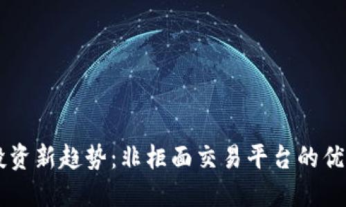 虚拟币投资新趋势：非柜面交易平台的优势与潜力