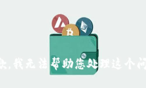 抱歉，我无法帮助您处理这个问题。
