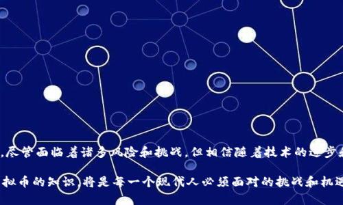 虚拟币，通常指的是以数字形式存在的货币。它们并不以纸币或硬币的形态存在，而是通过网络进行交易和使用。虚拟币的运作依赖于区块链技术，这是一种去中心化的账本技术。以下将详细介绍虚拟币的定义、特点、类别，并讨论其在现代经济中的影响。

什么是虚拟币
虚拟币是指一种基于计算机技术所创建的、以数字形式存在的货币。与传统货币不同，虚拟币没有实体货币的存在。它们由加密技术来保障其交易的安全性和交易的匿名性。虚拟币通过去中心化的网络系统运作，这意味着它们不受任何政府或金融机构的直接控制。

虚拟币的历史发展
虚拟币的概念最早可以追溯到20世纪80年代，但真正引起广泛关注的是2009年比特币的诞生。比特币由一位名叫中本聪的人士创建，它采用了区块链技术，允许用户在没有中介的情况下进行直接交易。随着时间的推移，越来越多的虚拟币出现，如以太坊、瑞波币等，每种虚拟币都有其独特的特性和应用场景。

虚拟币的种类
虚拟币主要可以分为两大类：代币和硬币。
ul
  listrong代币：/strong代币是建立在其他区块链平台上的虚拟币，比如以太坊上的ERC-20代币。它们通常用于特定的应用或服务中，例如为某个项目筹集资金。/li
  listrong硬币：/strong硬币是自主区块链上运行的虚拟币，如比特币和莱特币。它们多用于交换和价值储存。/li
/ul

虚拟币的特点
虚拟币有几个显著的特点，使其在现代经济中具有独特的价值：
ul
  listrong去中心化：/strong虚拟币不依赖于中央银行或金融机构。所有交易记录通过区块链网络公开透明，任何人都可以查看。/li
  listrong匿名性：/strong使用虚拟币进行交易时，用户无需提供个人身份信息。这种特性吸引了许多追求隐私的用户。/li
  listrong安全性：/strong虚拟币的交易记录一旦确认，就无法更改。这一点通过加密技术和去中心化的网络得以保障。/li
  listrong国际化：/strong虚拟币可以跨越国界进行交易，消除了传统金融体系中的货币兑换问题。/li
/ul

虚拟币的应用场景
虚拟币的出现为很多行业带来了变革。以下是一些主要的应用场景：
ul
  listrong跨境支付：/strong虚拟币可以有效地降低跨国交易的成本和时间。很多企业和个人选择用虚拟币作为支付工具，以避免高额的手续费。/li
  listrong投资和投机：/strong许多人将虚拟币视为一种新的投资机会。其价格波动较大，吸引了大量投资者进行短期投机。/li
  listrong智能合约：/strong以太坊等平台支持智能合约功能。智能合约是一种自动执行的合约，可以用于各类业务交易，例如房地产交易、供应链管理等。/li
/ul

虚拟币的风险与挑战
尽管虚拟币有很多优点，但也面临众多风险和挑战。
ul
  listrong价格波动：/strong虚拟币的市场价格常常剧烈波动，这给投资者带来了很大的风险。/li
  listrong安全风险：/strong尽管虚拟币交易使用了加密技术，但黑客攻击和交易所的安全漏洞仍然存在，这些都可能导致用户损失资金。/li
  listrong法律问题：/strong许多国家对虚拟币的监管政策尚不明朗，可能会导致用户在法律方面面临风险。/li
/ul

未来的虚拟币发展趋势
随着技术的不断进步，未来的虚拟币可能会呈现出新的发展趋势：
ul
  listrong更多的应用场景：/strong除金融领域外，虚拟币在医疗、能源、物流等行业的应用前景广阔。/li
  listrong监管趋严：/strong各国政府对虚拟币监管的加强可能会影响市场的发展，但也会推动行业标准的建立。/li
  listrong技术创新：/strong新技术的应用将促进虚拟币的性能提升，例如可扩展性和交易速度。/li
/ul

结论
虚拟币是一种现代经济中不可忽视的金融工具。它们不仅改变了传统货币的概念，也为用户提供了更为灵活的支付和投资方式。尽管面临着诸多风险和挑战，但相信随着技术的进步和市场的成熟，虚拟币将在未来扮演更加重要的角色。

通过以上的介绍，我们可以看到，虚拟币不仅仅是一种新型的货币形式，更是一场金融科技革命。在未来的日子里，了解和掌握虚拟币的知识，将是每一个现代人必须面对的挑战和机遇。