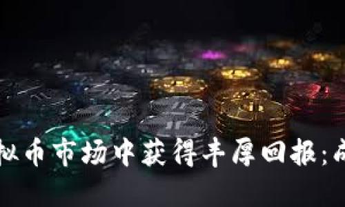 大佬如何在虚拟币市场中获得丰厚回报：成功投资的秘诀