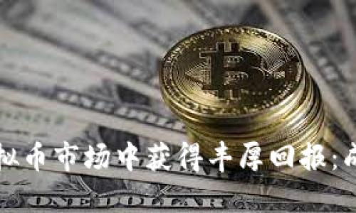 大佬如何在虚拟币市场中获得丰厚回报：成功投资的秘诀
