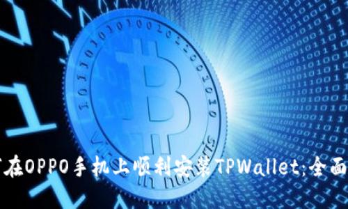 如何在OPPO手机上顺利安装TPWallet：全面指南