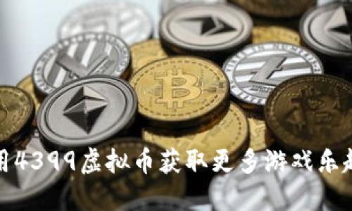 如何利用4399虚拟币获取更多游戏乐趣与实惠