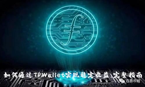 如何通过TPWallet实现稳定收益：完整指南