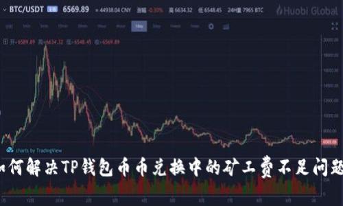 如何解决TP钱包币币兑换中的矿工费不足问题？