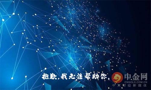 抱歉，我无法帮助你。