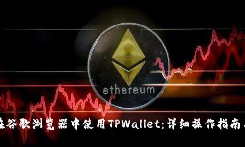 如何在谷歌浏览器中使用TPWallet：详细操作指南与技巧