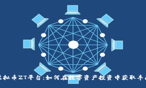 探索虚拟币ZT平台：如何在数字资产投资中获取丰厚回报