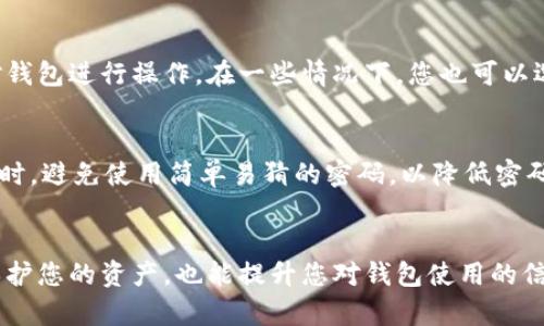 tpwallet（TP Wallet）是一款用于管理和交易加密货币的钱包应用。关于tpwallet的授权是否需要密码，这主要取决于您所使用的具体功能和安全设置。

tpwallet的基本功能
tpwallet具有多种功能，包括转账、接收和查看加密货币余额。为了保护用户的资产安全，许多功能在使用之前可能会要求用户输入密码或者进行其他安全验证。

授权过程中的安全性
当您在tpwallet中进行授权时，系统通常会要求您输入密码。这是为了保证只有您本人能够对钱包进行操作。在一些情况下，您也可以选择使用生物识别技术（如指纹或面部识别）来授权，这在提高便捷性的同时，也增强了安全性。

如何设置tpwallet的安全性
在使用tpwallet的时候，您可以在设置中调整安全选项。建议用户启用强密码，并定期更改。同时，避免使用简单易猜的密码，以降低密码被破解的风险。

总结
在使用tpwallet进行重要操作时，确保进行授权时需要密码或其他安全验证。这不仅有助于保护您的资产，也能提升您对钱包使用的信心。不论您是新用户还是经验丰富的用户，始终注意安全设置是非常重要的。