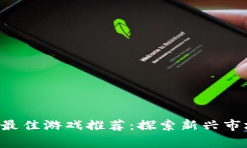 虚拟币钱包中的最佳游戏推荐：探索新兴市场，赢取丰厚奖励