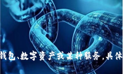您给出的“tpwallet价值是0”没有充分的信息和背景。可以提供更多关于“tpwallet”的上下文吗？例如，这可能是一个加密钱包、数字资产或某种服务，具体情况会对价值的解读产生很大影响。如果您需要讨论tpwallet的某个方面或有关其价值的分析，欢迎您提供更多详细信息。
