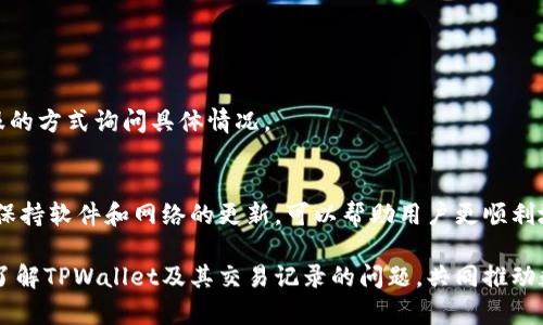   TPWallet买币为何不显示交易记录？揭秘原因与解决方案 /   
 guanjianci TPWallet, 交易记录, 买币, 加密货币 /guanjianci 

什么是TPWallet？
TPWallet是一款多功能的数字货币钱包。同时也是一个加密货币交易平台。用户可以通过TPWallet购买、存储、转账各种加密货币。随着加密货币的普及，越来越多的人选择TPWallet来管理他们的数字资产。

TPWallet买币的流程
在TPWallet上买币，用户需要完成几个步骤。首先，用户需要确认自己拥有一个TPWallet账户。然后，用户可以通过钱包内的“买币”功能，选择自己希望购买的币种，以及交易的金额。支付完成后，系统会生成一笔交易，然后记录在区块链上。通常，交易记录会在TPWallet的交易历史中显示。

买币后记录不显示的原因
一些用户在TPWallet上买币后，发现交易记录没有显示。这可能由多种原因造成，以下是一些常见的情况：

h41. 网络延迟问题/h4
区块链交易需要一定的时间进行确认。在交易高峰期，网络可能会出现延迟。这使得用户无法立即看到交易记录。通常在一段时间后，交易记录就会返回到用户的钱包中。

h42. 系统故障或维护/h4
TPWallet在某些时候可能会进行系统维护。这段时间内，用户可能无法查看自己的交易记录。在这种情况下，通常会有官方的通知，告知用户何时会恢复服务。

h43. 钱包软件问题/h4
如果用户的TPWallet应用程序存在 bug，或者没有更新到最新版本，也可能导致交易记录显示异常。在此情况下，用户可以尝试卸载并重新安装应用程序，或者检查是否有更新提示。

h44. 交易未成功或被拒绝/h4
有时，用户的交易可能因为资金不足、网络问题或者其他原因而没有成功。这种情况下，交易记录可能不会出现在用户的历史记录中。用户可以检查自己的账户余额，或联系TPWallet的客服获取详细情况。

如何解决交易记录不显示的问题
如果您在TPWallet上买币后未看到记录，可以通过以下步骤排查和解决问题：

h41. 检查网络连接/h4
确保您的设备连接到可靠的网络。网络不稳定可能导致交易信息未能及时更新。

h42. 检查交易状态/h4
您可以通过区块链浏览器查看您的交易状态。输入交易哈希，查看交易是否已经被确认。如果交易未确认，您可能需要耐心等待。

h43. 更新TPWallet/h4
确保您的TPWallet应用程序是最新版本。访问官方应用商店，查看是否有可用更新。如果有，及时更新到最新版本。

h44. 联系客服/h4
如果以上步骤都不能解决问题，可以直接联系客服。TPWallet通常会在官网上提供联系信息，您可以通过邮件或在线客服的方式询问具体情况。

总结
在TPWallet中买币后，交易记录不显示可能由多种因素引起。我们需要了解这些原因，并采取相应措施来解决问题。始终保持软件和网络的更新，可以帮助用户更顺利地进行数字资产的管理和交易。如果你在使用中遇到其他问题，不妨随时询问客服，获得更多帮助。

如今，加密货币正逐渐融入我们的生活。了解如何妥善管理自己的数字资产，显得尤为重要。希望此文能够帮助您更好地了解TPWallet及其交易记录的问题，共同推动数字货币的普及与发展。
