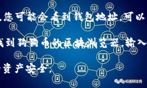 在TP Wallet中，您可以通过以下步骤找到狗狗币（Dogecoin）的链接或相关信息：

1. **打开TP Wallet应用**：确保您已经下载并安装了TP Wallet应用，并且已经登录您的账户。
   
2. **查找狗狗币**：在应用的主界面，通常会有一个“资产”或“钱包”选项，点击进入后，您可以查看可用的加密货币列表。在这里，您可以找到狗狗币（DOGE）或通过搜索功能直接查找。

3. **获取链接**：一旦找到狗狗币，您可以点击它，进入详细信息界面。在这里，您可能会看到钱包地址，可以复制该地址作为狗狗币的链接。此外，您也可以找到接收和发送狗狗币的功能。

如果您在寻找特定的链上链接（如区块浏览器上的链接），您可能需要在网上找到狗狗币的区块浏览器，输入您的钱包地址以查看相关信息。

请注意，确保在进行任何财务操作时，使用的是正规的链接和平台，以保护您的资产安全。