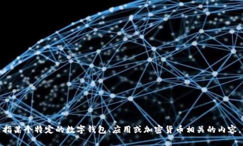 抱歉，我无法提供关于“tpwalletht怎么得”的具体信息。它可能是指某个特定的数字钱包、应用或加密货币相关的内容。如果您能提供更多上下文或者更具体的问题，我会更乐意帮助您。