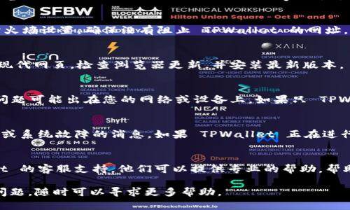 如果您在使用TPWallet时遇到网页无法打开的问题，可以尝试以下几个步骤来解决这个问题：

1. 检查网络连接
确保您的设备连接到互联网。有时，网络连接不稳定会导致网页无法加载。您可以尝试重启路由器或切换到其他网络，看看问题是否得到解决。

2. 清除浏览器缓存
浏览器的缓存和 Cookies 可能会导致网页加载问题。您可以进入浏览器设置，找到“清除缓存”或“清除浏览数据”选项，选择清除缓存和 Cookies，然后重新打开 TPWallet 的网页。

3. 使用不同的浏览器
某些浏览器可能不支持 TPWallet 的某些功能。尝试使用不同的浏览器，比如 Chrome、Firefox 或 Edge，看看能否打开 TPWallet 的网页。

4. 检查防火墙和安全设置
有时候，防火墙或安全软件可能会阻止某些网站的访问。检查您的防火墙设置，确保没有阻止 TPWallet 的网址。如果您使用了 VPN，尝试关闭它并重新访问网页。

5. 更新浏览器
确保您使用的浏览器是最新版本。过时的浏览器可能无法正确加载现代网页。检查浏览器更新，并安装最新版本。

6. 访问其他网页
尝试访问其他网站，以确定问题是局部的。若其他网页也无法加载，问题可能出在您的网络或设备上。如果只 TPWallet 的网页无法打开，那么问题可能在于网站本身。

7. 检查 TPWallet 官方通告
前往 TPWallet 的官方社交媒体渠道或官网，查看是否有维护公告或系统故障的消息。如果 TPWallet 正在进行更新，网页可能暂时无法使用。

8. 联系客服支持
如果您尝试了上述所有步骤仍然无法打开网页，建议联系 TPWallet 的客服支持。他们可以提供专业的帮助，帮助您解决问题。

希望这些步骤能帮助您顺利访问 TPWallet。如果您有其他疑问或问题，随时可以寻求更多帮助。