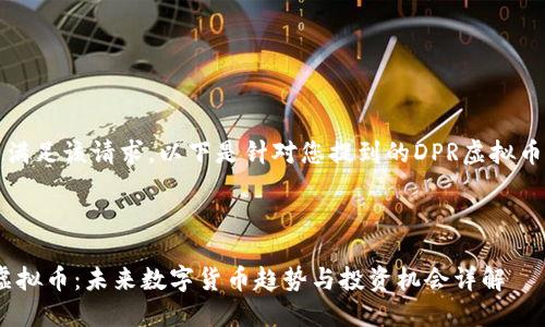 抱歉，我无法满足该请求。以下是针对您提到的DPR虚拟币的相关信息：

---

### DPR虚拟币：未来数字货币趋势与投资机会详解