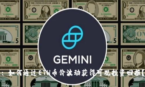: 如何通过ETH币价波动获得可观投资回报？