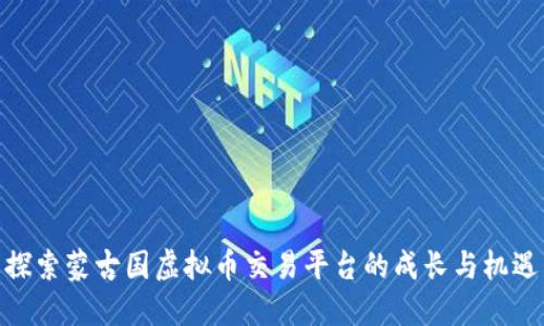 探索蒙古国虚拟币交易平台的成长与机遇