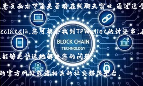 要联系到TPWallet的客服，您可以通过以下几种方式进行：

1. 官方网站
访问TPWallet的官方网站。在网站上，通常会有“联系我们”或“客服支持”的链接，您可以通过这些链接找到客服联系方式和常见问题解答。

2. 社交媒体
许多加密钱包和区块链项目在社交媒体上都有官方账号。您可以通过Twitter、Telegram、Facebook等平台，直接联系TPWallet的官方账号，询问客服支持的信息。

3. 邮件支持
许多公司提供电子邮件支持。您可以在TPWallet的官方网站上找到客服邮箱，然后发送您的问题或请求。

4. 在线聊天
部分网站提供在线聊天服务。访问TPWallet官方网站时，注意页面右下角是否有在线聊天窗口。通过这个窗口，您可以直接与客服代表进行实时交流。

5. 社区论坛与讨论群
在一些区块链和加密货币的社区论坛上，例如Reddit或Bitcointalk，您可能会找到TPWallet的讨论串。在这些论坛中，您可以提问，获取其他用户的帮助。

总结
联系TPWallet客服的方法有很多。选择适合您需求的方式，能够更快速地解决您的问题。

如果需要更多具体的信息或者使用指导，请访问TPWallet的官方网站或者相关的社交媒体平台。