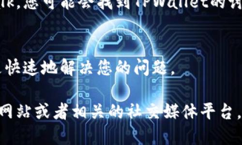 要联系到TPWallet的客服，您可以通过以下几种方式进行：

1. 官方网站
访问TPWallet的官方网站。在网站上，通常会有“联系我们”或“客服支持”的链接，您可以通过这些链接找到客服联系方式和常见问题解答。

2. 社交媒体
许多加密钱包和区块链项目在社交媒体上都有官方账号。您可以通过Twitter、Telegram、Facebook等平台，直接联系TPWallet的官方账号，询问客服支持的信息。

3. 邮件支持
许多公司提供电子邮件支持。您可以在TPWallet的官方网站上找到客服邮箱，然后发送您的问题或请求。

4. 在线聊天
部分网站提供在线聊天服务。访问TPWallet官方网站时，注意页面右下角是否有在线聊天窗口。通过这个窗口，您可以直接与客服代表进行实时交流。

5. 社区论坛与讨论群
在一些区块链和加密货币的社区论坛上，例如Reddit或Bitcointalk，您可能会找到TPWallet的讨论串。在这些论坛中，您可以提问，获取其他用户的帮助。

总结
联系TPWallet客服的方法有很多。选择适合您需求的方式，能够更快速地解决您的问题。

如果需要更多具体的信息或者使用指导，请访问TPWallet的官方网站或者相关的社交媒体平台。