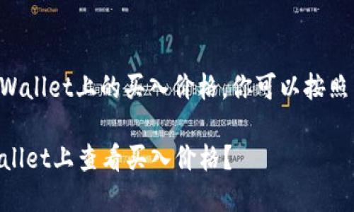 要了解如何查看TPWallet上的买入价格，你可以按照以下步骤进行操作：

### 如何在TPWallet上查看买入价格？