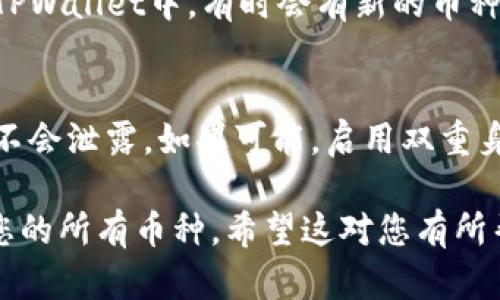 要在TPWallet中显示所有的币，您可以按照以下步骤进行操作：

步骤一：打开TPWallet
首先，确保您已经成功下载并安装了TPWallet应用程序。如果尚未安装，请前往应用商店（Apple App Store或Google Play Store）下载并安装TPWallet。

步骤二：创建或导入钱包
如果您是第一次使用TPWallet，您需要创建一个新钱包。按照提示设置密码并备份助记词。如果您已经有钱包，请选择“导入钱包”，输入助记词或私钥进行恢复。

步骤三：访问主界面
成功登录后，您将看到TPWallet的主界面。在该界面上，您将能够查看您的钱包余额以及所有支持的币种。

步骤四：查看所有币种
在TPWallet的主界面，您会发现一个“资产”或“币种”选项。点击此选项后，您将能够查看您的所有币种，包括主流币种和其他数字资产。

步骤五：添加丢失的币种
如果您在列表中没有看到某种币，您可以手动添加它。查找“添加币种”或“管理币种”选项，输入币种名称或合约地址，点击添加即可。

步骤六：更新钱包
为了确保您显示的所有币种都是最新的，定期检查您的钱包。在TPWallet中，有时会有新的币种或者更新以支持新的代币。留意软件更新，确保钱包常新。

步骤七：安全提示
在管理数字资产时，安全始终是首位。请确保您的助记词和私钥不会泄露。如果可能，启用双重身份验证来增加安全性。

通过以上步骤，您现在应该能够在TPWallet中轻松查看和管理您的所有币种。希望这对您有所帮助！