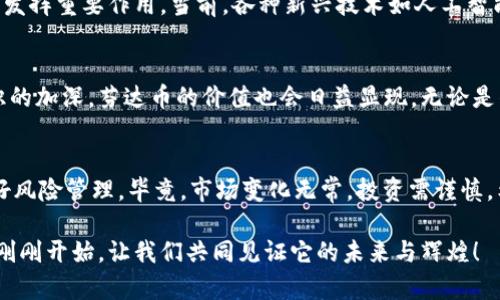   了解芬达币：虚拟数字货币的未来与实际收益 / 
 guanjianci 芬达币,虚拟货币,数字资产,投资回报 /guanjianci 

芬达币简介
芬达币是一种新兴的虚拟数字货币。随着区块链技术的不断发展，数字货币已逐渐渗透到我们的日常生活中。芬达币作为其中的一员，吸引了越来越多的投资者关注。这种货币不仅仅是数字资产的代表，更是现代经济体系中一种全新的交易方式。

芬达币的背景
芬达币的出现并非偶然。随着比特币等数字货币的成功，越来越多的创业团队开始探索数字货币的可能性。他们希望利用区块链的去中心化特性，创造出高效、安全的交易平台。芬达币正是在这样的背景下诞生的。它承载了技术创新的使命，旨在为用户提供更加便捷的金融服务。

芬达币的技术优势
芬达币的核心技术是基于先进的区块链技术。这种技术保证了交易的透明性与安全性。每一笔交易都被记录在一个公共的账本上，任何人都可以查阅。这种透明性不仅提升了用户信任感，也有效防止了欺诈行为的发生。
芬达币还采用了高效的共识机制。这一机制能够确保网络的安全性，并提升交易的处理速度。相比传统银行的转账方式，芬达币的交易几乎是即时完成的。用户在进行交易时，无需担心延迟的问题。

芬达币的投资价值
芬达币的投资价值体现在多个方面。首先，由于其技术背景，芬达币在初期投放市场时可能会面临较低的竞争压力。这为早期投资者提供了良好的收益空间。随着市场的成熟，芬达币有望得到广泛的应用，推动其价值不断上升。
其次，芬达币具有相对稳定的市场表现。与其他一些数字货币相比，芬达币在市场波动中的表现相对较为平稳。这使得投资者在风险管理上拥有更多的选择空间。这种稳定性是芬达币吸引投资者的重要因素之一。

如何获取芬达币？
获取芬达币的方式多种多样。首先，用户可以通过专业的数字货币交易平台进行购买。在这些平台上，用户只需注册账户，按照提示完成实名认证，就可以轻松进行芬达币的交易。第二，芬达币的挖矿方式也吸引了不少技术爱好者。通过参与网络维护，用户可以获得芬达币的奖励。这种方式不仅能够获取数字资产，还能为网络的安全性做出贡献。

芬达币的使用场景
芬达币的应用场景非常广泛。首先，芬达币可用于日常消费。许多在线商家已开始接受芬达币作为支付方式。用户只需在结算时选择芬达币作为支付选项，便捷的交易体验令消费者满意。其次，芬达币在跨境交易中也展现出巨大优势。由于其低手续费和快捷的交易速度，芬达币成为国际贸易的新宠。

社区与合作伙伴
芬达币的成功离不开其强大的社区支持。在国内外，芬达币拥有众多活跃的用户群体。这些用户不仅积极参与芬达币的推广活动，还为其发展提供了宝贵的反馈。此外，芬达币也与多家企业建立了战略合作关系。这些合作使得芬达币能够在更多的领域实现应用，进一步推动其生态系统的丰富性。

未来展望
展望未来，芬达币的发展潜力巨大。随着数字经济的不断提升，越来越多的人开始接受并使用数字货币。芬达币作为其一部分，必将在这场科技变革中发挥重要作用。当前，各种新兴技术如人工智能、物联网等都在为芬达币的发展提供新的机遇。相信在这些因素的共同推动下，芬达币会迎来更好的明天。

小结
芬达币为虚拟数字货币市场带来了新的活力。其技术优势、投资价值以及广泛的应用场景都证明了其未来发展的可期待性。随着用户对数字货币认识的加深，芬达币的价值也会日益显现。无论是作为投资工具，还是日常消费方式，芬达币都值得我们深入探索与考虑。 

呼吁与建议
如果你对芬达币感兴趣，不妨从了解其基本特性开始。无论是通过阅读相关资料，还是参与社区活动，都是不错的选择。同时，在进行投资时一定要做好风险管理。毕竟，市场变化无常，投资需谨慎。希望每一个用户都能在芬达币的发展中找到自己的位置，实现资产增值。 

在这个瞬息万变的数字时代，芬达币或许正是我们所期待的金融工具，它让每个人都能在全球化的经济中拥有一席之地。无论如何，芬达币的故事才刚刚开始，让我们共同见证它的未来与辉煌！