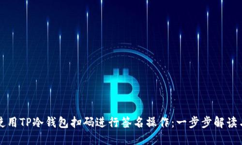如何使用TP冷钱包扫码进行签名操作：一步步解读与实践